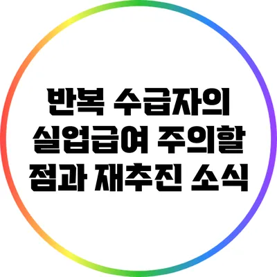 반복 수급자의 실업급여: 주의할 점과 재추진 소식