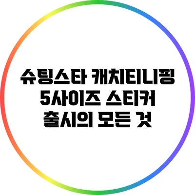 슈팅스타 캐치티니핑 5사이즈 스티커 출시의 모든 것