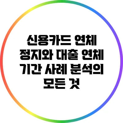 신용카드 연체 정지와 대출 연체 기간 사례 분석의 모든 것