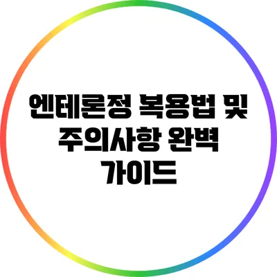 엔테론정 복용법 및 주의사항 완벽 가이드