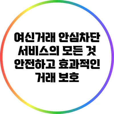 여신거래 안심차단 서비스의 모든 것: 안전하고 효과적인 거래 보호