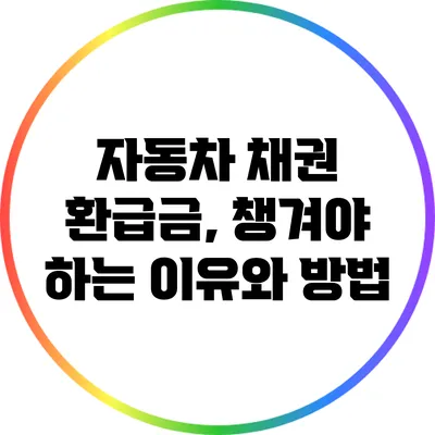 자동차 채권 환급금, 챙겨야 하는 이유와 방법