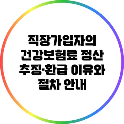 직장가입자의 건강보험료 정산: 추징·환급 이유와 절차 안내