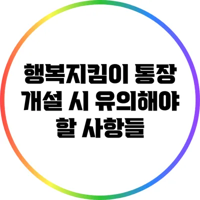 행복지킴이 통장 개설 시 유의해야 할 사항들