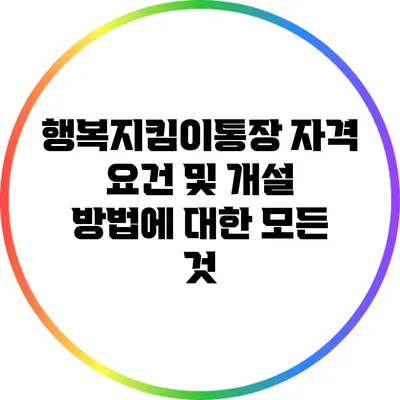 행복지킴이통장: 자격 요건 및 개설 방법에 대한 모든 것
