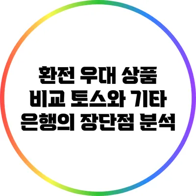 환전 우대 상품 비교: 토스와 기타 은행의 장단점 분석