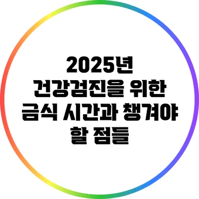 2025년 건강검진을 위한 금식 시간과 챙겨야 할 점들
