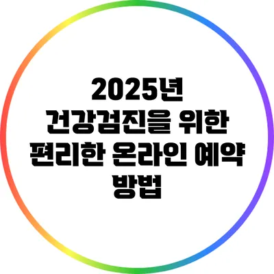 2025년 건강검진을 위한 편리한 온라인 예약 방법