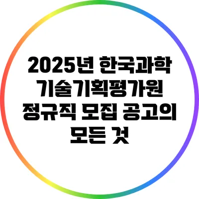 2025년 한국과학기술기획평가원 정규직 모집 공고의 모든 것