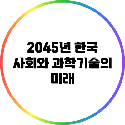 2045년 한국 사회와 과학기술의 미래