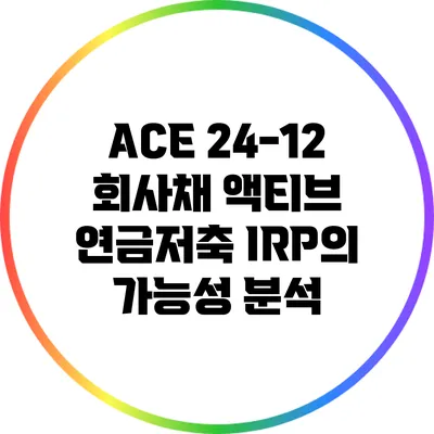 ACE 24-12 회사채 액티브: 연금저축 IRP의 가능성 분석