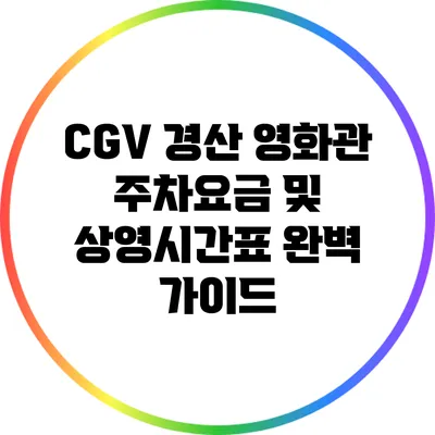 CGV 경산 영화관 주차요금 및 상영시간표 완벽 가이드