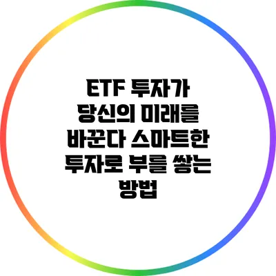 ETF 투자가 당신의 미래를 바꾼다: 스마트한 투자로 부를 쌓는 방법