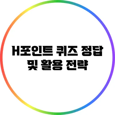 H포인트 퀴즈 정답 및 활용 전략