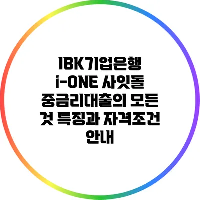 IBK기업은행 i-ONE 사잇돌 중금리대출의 모든 것: 특징과 자격조건 안내