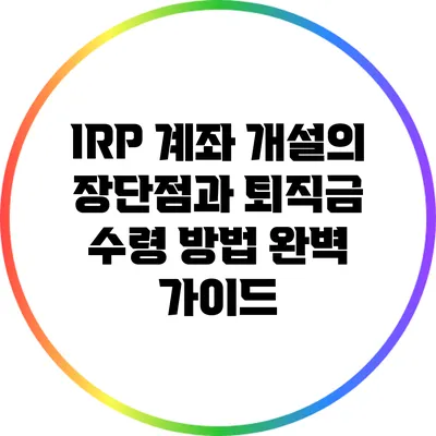 IRP 계좌 개설의 장단점과 퇴직금 수령 방법 완벽 가이드