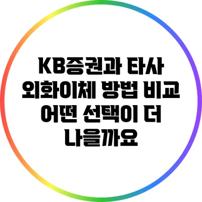 KB증권과 타사 외화이체 방법 비교: 어떤 선택이 더 나을까요?