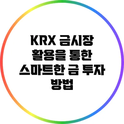 KRX 금시장 활용을 통한 스마트한 금 투자 방법