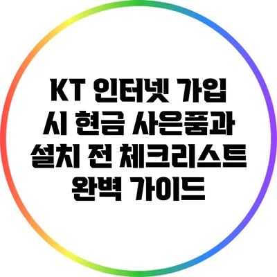 KT 인터넷 가입 시 현금 사은품과 설치 전 체크리스트 완벽 가이드