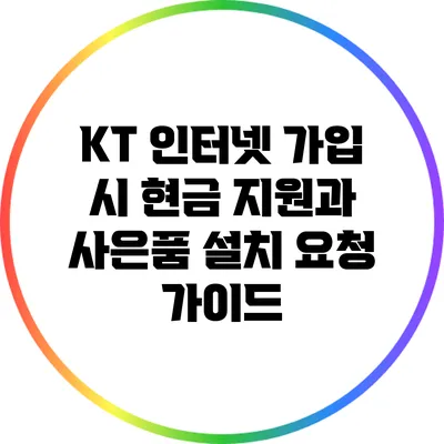 KT 인터넷 가입 시 현금 지원과 사은품 설치 요청 가이드