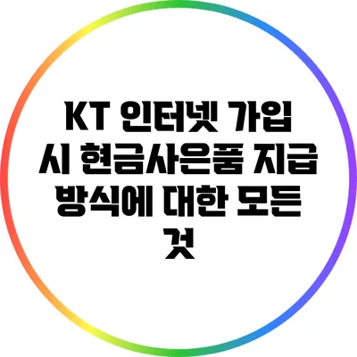 KT 인터넷 가입 시 현금사은품 지급 방식에 대한 모든 것