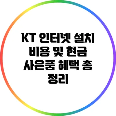 KT 인터넷 설치 비용 및 현금 사은품 혜택 총 정리