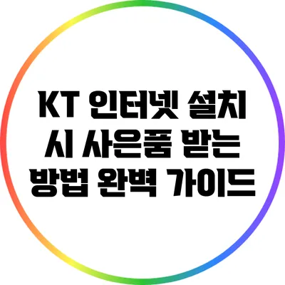 KT 인터넷 설치 시 사은품 받는 방법 완벽 가이드
