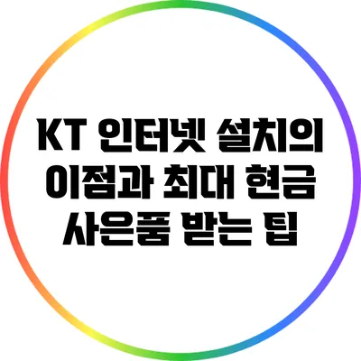 KT 인터넷 설치의 이점과 최대 현금 사은품 받는 팁
