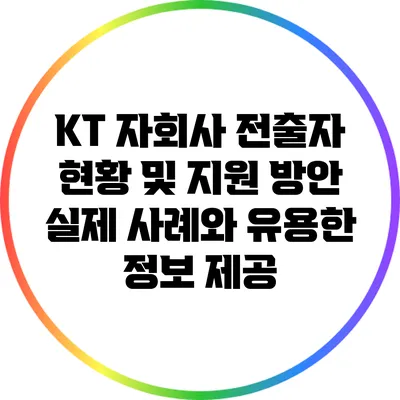 KT 자회사 전출자 현황 및 지원 방안: 실제 사례와 유용한 정보 제공