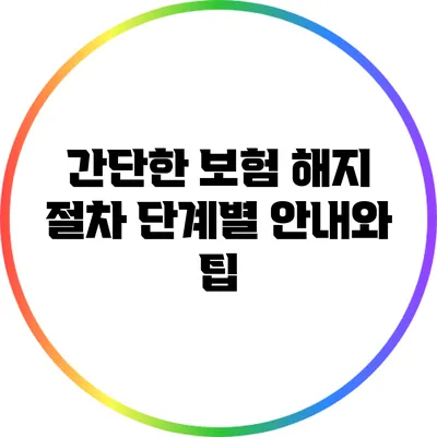 간단한 보험 해지 절차: 단계별 안내와 팁