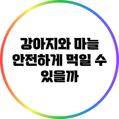 강아지와 마늘: 안전하게 먹일 수 있을까?