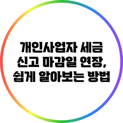 개인사업자 세금 신고 마감일 연장, 쉽게 알아보는 방법