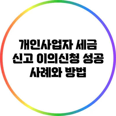 개인사업자 세금 신고 이의신청 성공 사례와 방법