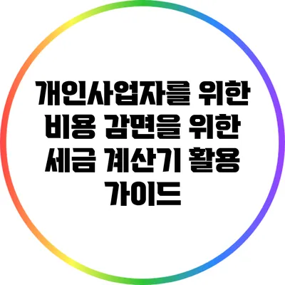 개인사업자를 위한 비용 감면을 위한 세금 계산기 활용 가이드