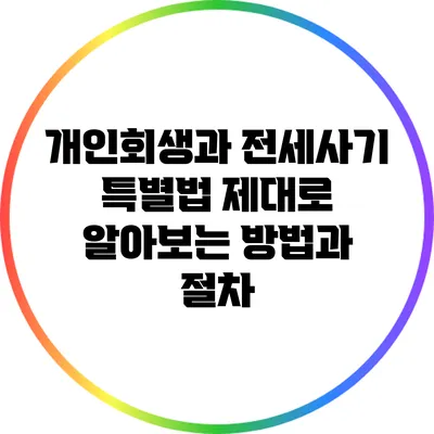 개인회생과 전세사기 특별법: 제대로 알아보는 방법과 절차