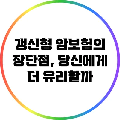 갱신형 암보험의 장단점, 당신에게 더 유리할까?