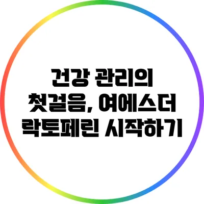 건강 관리의 첫걸음, 여에스더 락토페린 시작하기