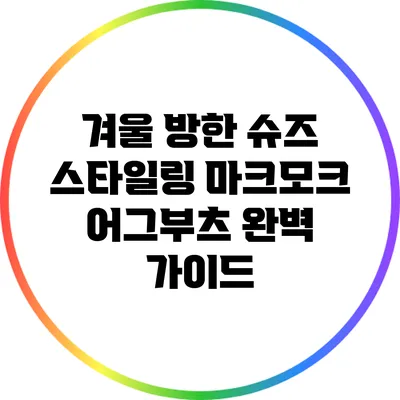 겨울 방한 슈즈 스타일링: 마크모크 어그부츠 완벽 가이드