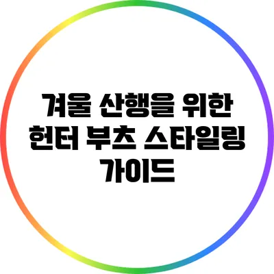 겨울 산행을 위한 헌터 부츠 스타일링 가이드