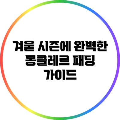 겨울 시즌에 완벽한 몽클레르 패딩 가이드