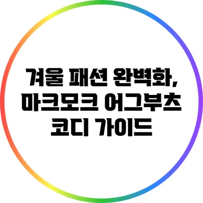 겨울 패션 완벽화, 마크모크 어그부츠 코디 가이드