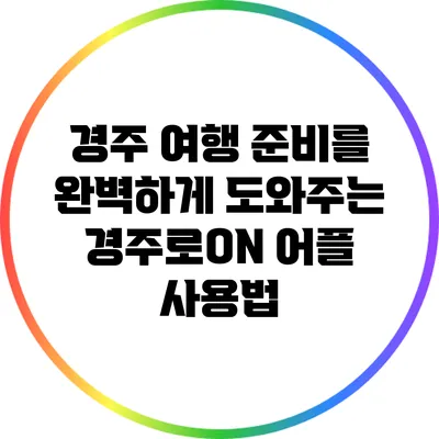 경주 여행 준비를 완벽하게 도와주는 경주로ON 어플 사용법