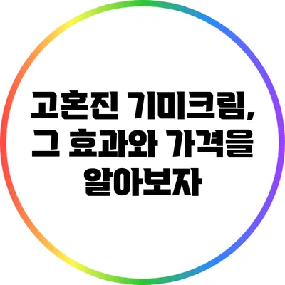고혼진 기미크림, 그 효과와 가격을 알아보자