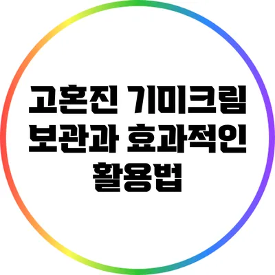 고혼진 기미크림 보관과 효과적인 활용법