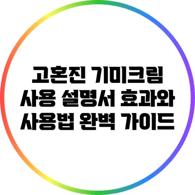 고혼진 기미크림 사용 설명서: 효과와 사용법 완벽 가이드