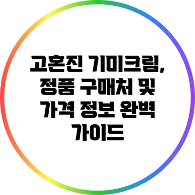 고혼진 기미크림, 정품 구매처 및 가격 정보 완벽 가이드