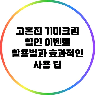 고혼진 기미크림 할인 이벤트 활용법과 효과적인 사용 팁