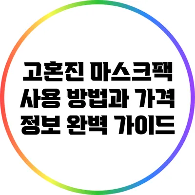 고혼진 마스크팩: 사용 방법과 가격 정보 완벽 가이드