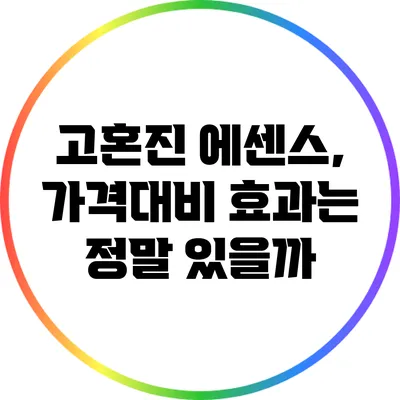 고혼진 에센스, 가격대비 효과는 정말 있을까?