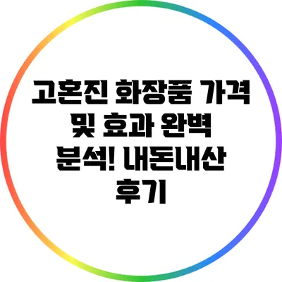 고혼진 화장품 가격 및 효과 완벽 분석! 내돈내산 후기